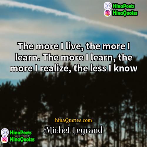 Michel Legrand Quotes | The more I live, the more I